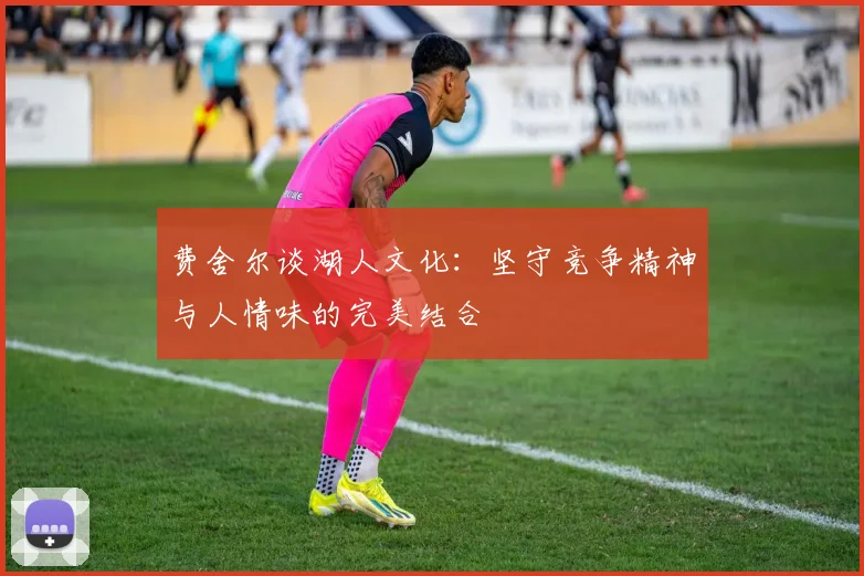 费舍尔谈湖人文化：坚守竞争精神与人情味的完美结合