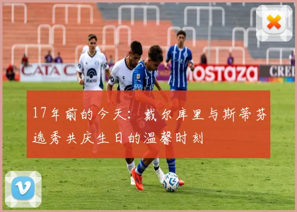 17年前的今天：戴尔库里与斯蒂芬选秀共庆生日的温馨时刻