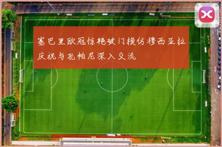 塞巴里欧冠惊艳破门模仿穆西亚拉庆祝与孔帕尼深入交流