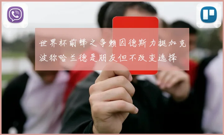 世界杯前锋之争赖因德斯力挺加克波称哈兰德是朋友但不改变选择
