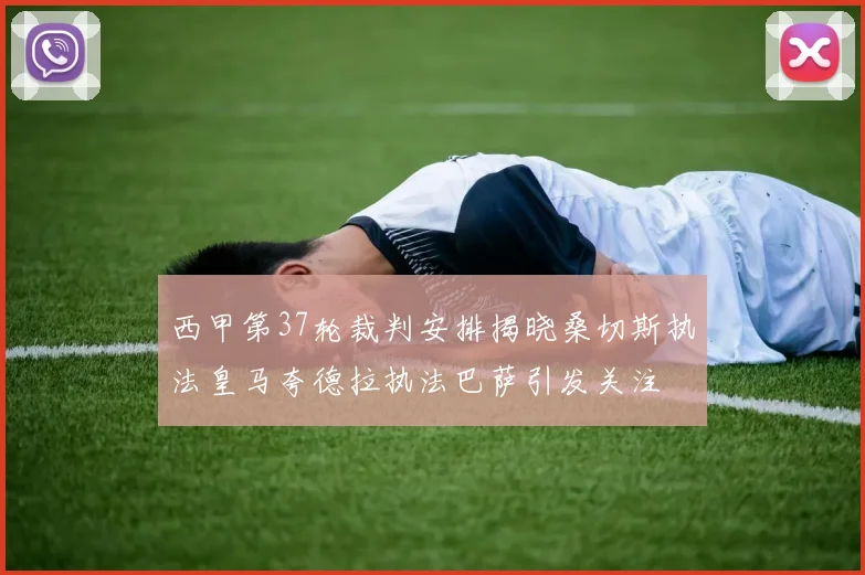 西甲第37轮裁判安排揭晓桑切斯执法皇马夸德拉执法巴萨引发关注