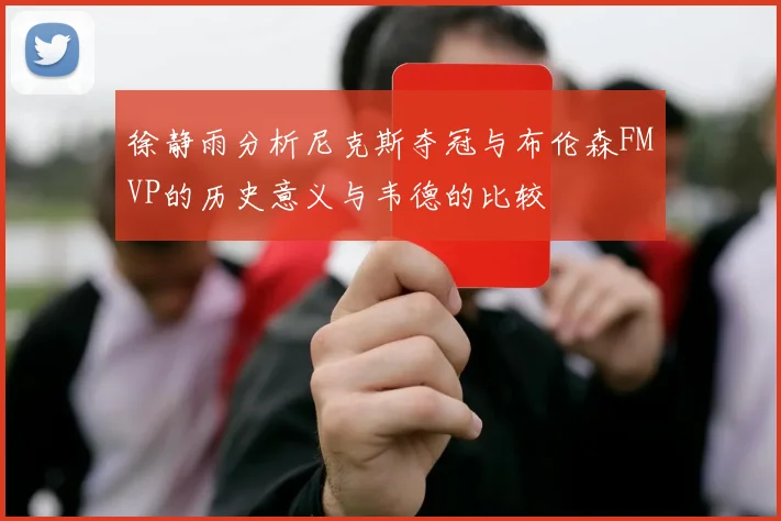 徐静雨分析尼克斯夺冠与布伦森FMVP的历史意义与韦德的比较