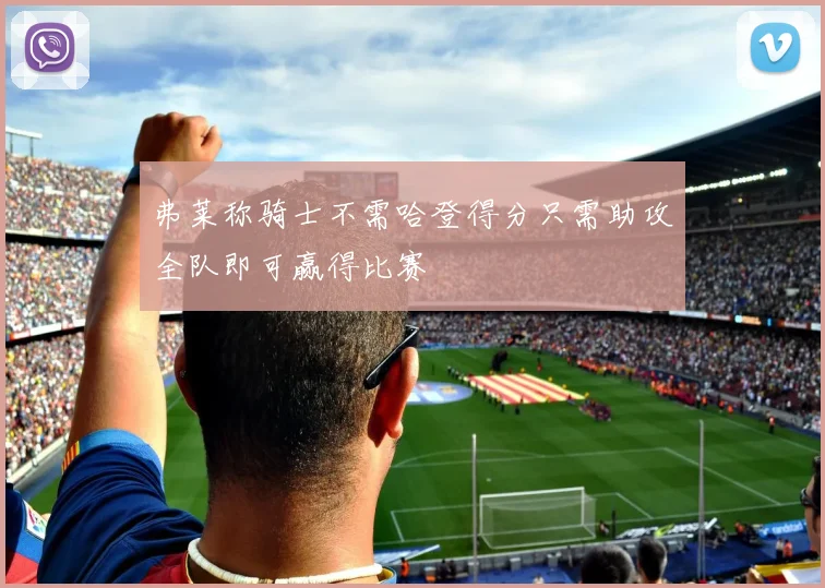 弗莱称骑士不需哈登得分只需助攻全队即可赢得比赛