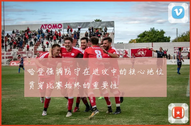 哈登强调防守在进攻中的核心地位贯穿比赛始终的重要性